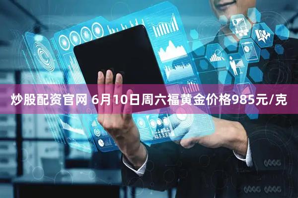 炒股配资官网 6月10日周六福黄金价格985元/克