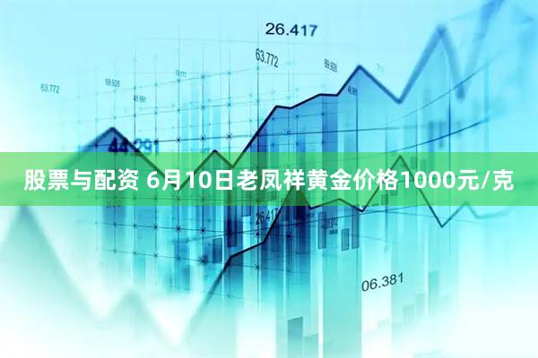 股票与配资 6月10日老凤祥黄金价格1000元/克