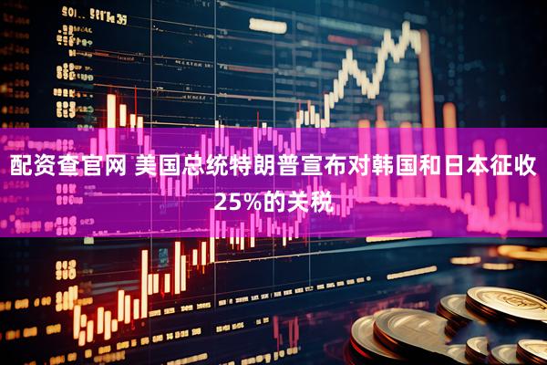 配资查官网 美国总统特朗普宣布对韩国和日本征收25%的关税
