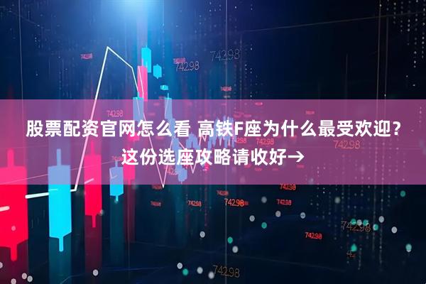 股票配资官网怎么看 高铁F座为什么最受欢迎？这份选座攻略请收好→