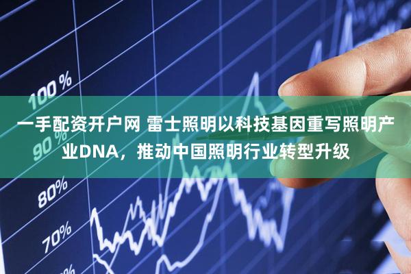 一手配资开户网 雷士照明以科技基因重写照明产业DNA，推动中国照明行业转型升级