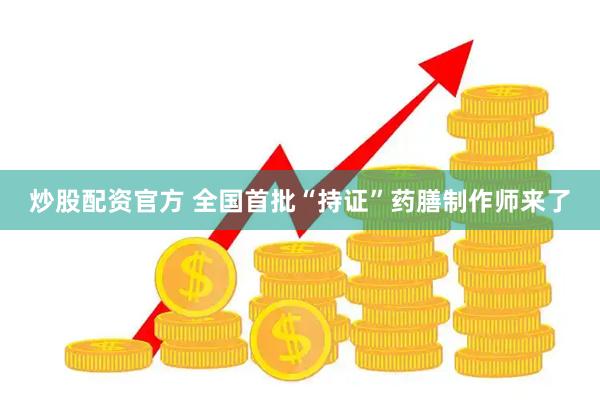 炒股配资官方 全国首批“持证”药膳制作师来了