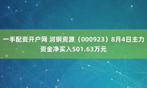 一手配资开户网 河钢资源（000923）8月4日主力资金净买入501.63万元