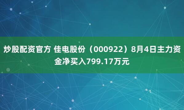炒股配资官方 佳电股份（000922）8月4日主力资金净买入799.17万元