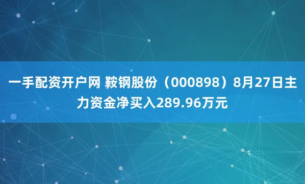 一手配资开户网 鞍钢股份（000898）8月27日主力资金净买入289.96万元